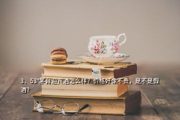 3、53°茅臺迎賓酒怎么樣？價格好像不貴，是不是假酒？