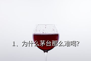 1、為什么茅臺那么難喝？