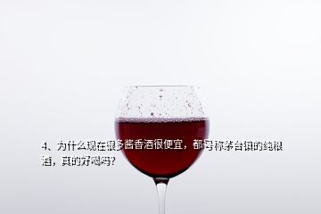 4、為什么現(xiàn)在很多醬香酒很便宜，都號(hào)稱茅臺(tái)鎮(zhèn)的純糧酒，真的好喝嗎？