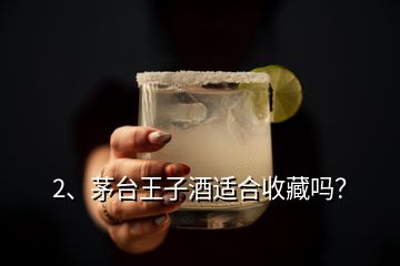 2、茅臺王子酒適合收藏嗎？