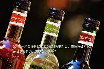 3、貴州茅臺(tái)股價(jià)站上810元?jiǎng)?chuàng)歷史新高，市值再破萬(wàn)億，茅臺(tái)的股價(jià)為什么這么厲害呢？