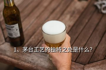 1、茅臺工藝的獨(dú)特之處是什么？