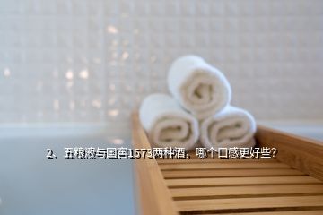 2、五糧液與國窖1573兩種酒，哪個口感更好些？