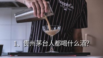 1、貴州茅臺人都喝什么酒？