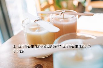 2、虎年茅臺(tái)生肖酒有收藏價(jià)值嗎？虎年茅臺(tái)生肖酒價(jià)格多少錢？