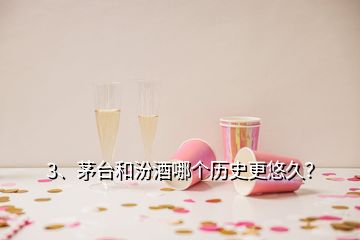 3、茅臺(tái)和汾酒哪個(gè)歷史更悠久？