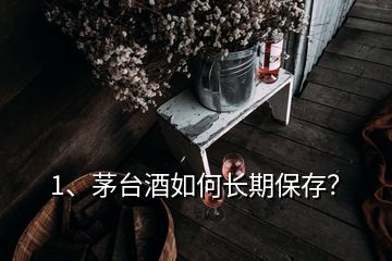 1、茅臺(tái)酒如何長(zhǎng)期保存？