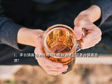 1、茅臺(tái)鎮(zhèn)醬香酒好喝嗎？哪款酒是正宗茅臺(tái)鎮(zhèn)醬香酒？