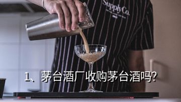 1、茅臺酒廠收購茅臺酒嗎？