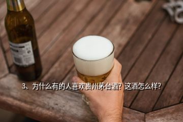 3、為什么有的人喜歡貴州茅臺(tái)酒？這酒怎么樣？