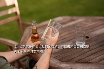 2、如果需要購(gòu)買(mǎi)大批的茅臺(tái)酒，可以去茅臺(tái)公司自提嗎？有哪些注意事項(xiàng)？