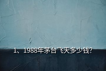 1、1988年茅臺(tái)飛天多少錢(qián)？