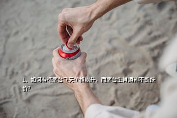 1、如何看待茅臺飛天價格飆升，而茅臺生肖酒卻不斷跌價？