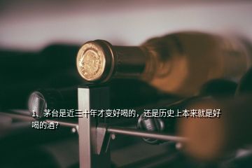 1、茅臺是近三十年才變好喝的，還是歷史上本來就是好喝的酒？