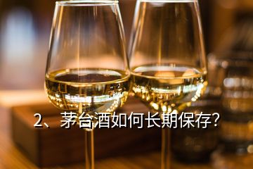 2、茅臺(tái)酒如何長期保存？