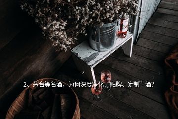 2、茅臺(tái)等名酒，為何深度凈化“貼牌、定制”酒？