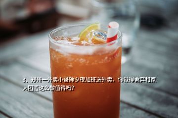 3、鄭州一外賣小哥除夕夜加班送外賣，你覺得舍棄和家人團圓這么做值得嗎？