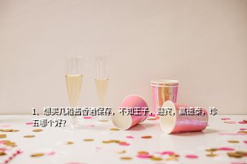 1、想買幾箱醬香酒保存，不知王子，迎賓，贏德泰，珍五哪個(gè)好？