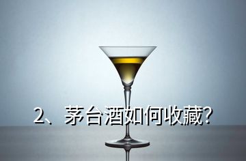 2、茅臺(tái)酒如何收藏？