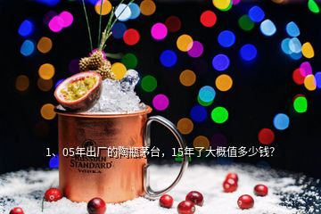 1、05年出廠的陶瓶茅臺，15年了大概值多少錢？