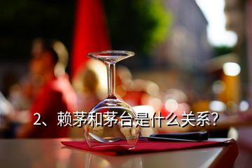 2、賴茅和茅臺是什么關(guān)系？