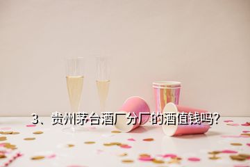 3、貴州茅臺(tái)酒廠分廠的酒值錢(qián)嗎？