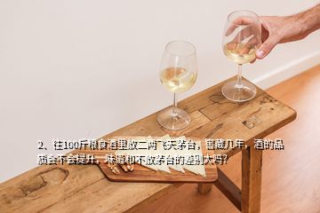 2、往100斤糧食酒里放二兩飛天茅臺(tái)，窖藏幾年，酒的品質(zhì)會(huì)不會(huì)提升，味道和不放茅臺(tái)的差別大嗎？