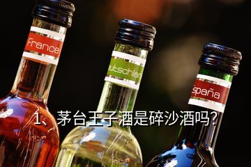 1、茅臺王子酒是碎沙酒嗎？