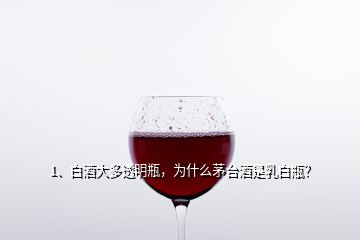 1、白酒大多透明瓶，為什么茅臺(tái)酒是乳白瓶？