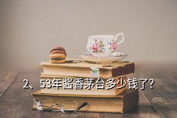 2、53年醬香茅臺(tái)多少錢了？