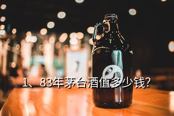 1、83年茅臺(tái)酒值多少錢？