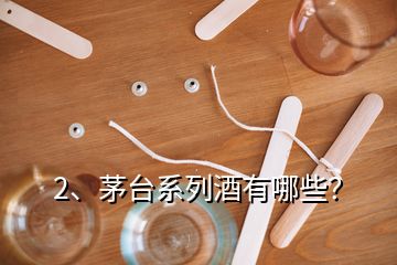 2、茅臺系列酒有哪些？