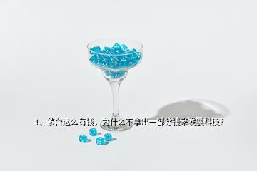 1、茅臺(tái)這么有錢，為什么不拿出一部分錢來(lái)發(fā)展科技？