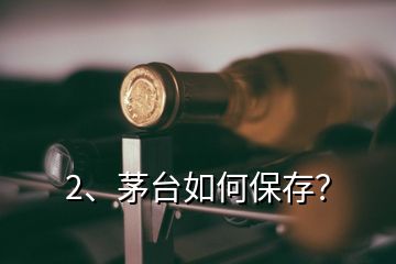 2、茅臺(tái)如何保存？