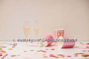 1、茅臺鎮(zhèn)除茅臺公司產(chǎn)品外性價比高的醬香型酒有哪些？