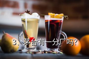 3、茅臺有一分廠嗎？