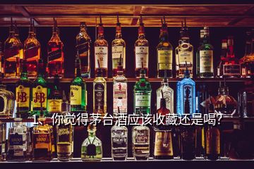 1、你覺(jué)得茅臺(tái)酒應(yīng)該收藏還是喝？