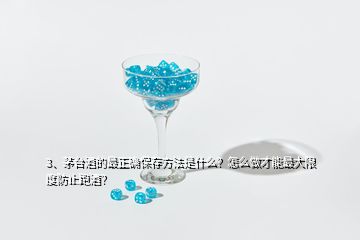 3、茅臺酒的最正確保存方法是什么？怎么做才能最大限度防止跑酒？