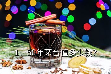 1、50年茅臺(tái)值多少錢？