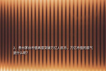 2、貴州茅臺(tái)市值再度突破萬(wàn)億人民幣，萬(wàn)億市值的底氣是什么呢？