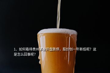 1、如何看待貴州茅臺(tái)開盤跌停，股價(jià)創(chuàng)一年新低呢？這是怎么回事呢？