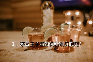 1、茅臺王子酒如何辨別真假呢？