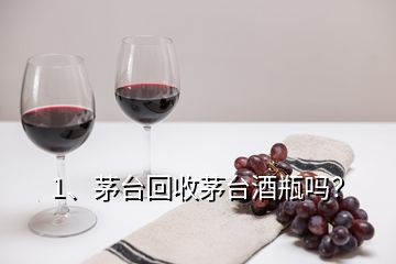 1、茅臺回收茅臺酒瓶嗎？