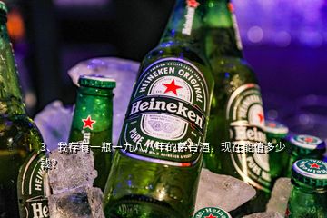 3、我存有一瓶一九八八年的茅臺酒，現(xiàn)在能值多少錢？