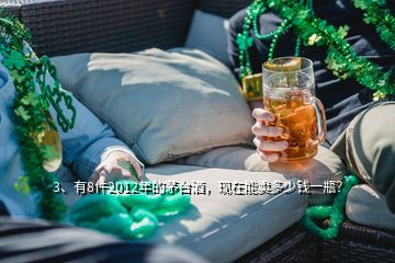 3、有8件2012年的茅臺酒，現(xiàn)在能賣多少錢一瓶？