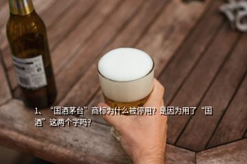 1、“國(guó)酒茅臺(tái)”商標(biāo)為什么被停用？是因?yàn)橛昧恕皣?guó)酒”這兩個(gè)字嗎？