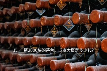 1、一瓶2000塊的茅臺，成本大概是多少錢？