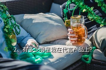 2、有多少明星栽在代言產(chǎn)品上？