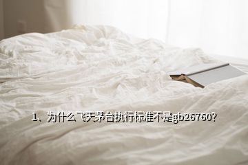 1、為什么飛天茅臺執(zhí)行標準不是gb26760？