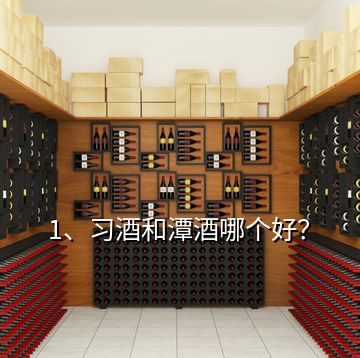 1、習酒和潭酒哪個好？